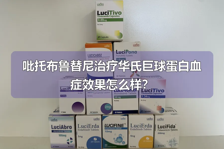 吡托布鲁替尼治疗华氏巨球蛋白血症效果怎么样?