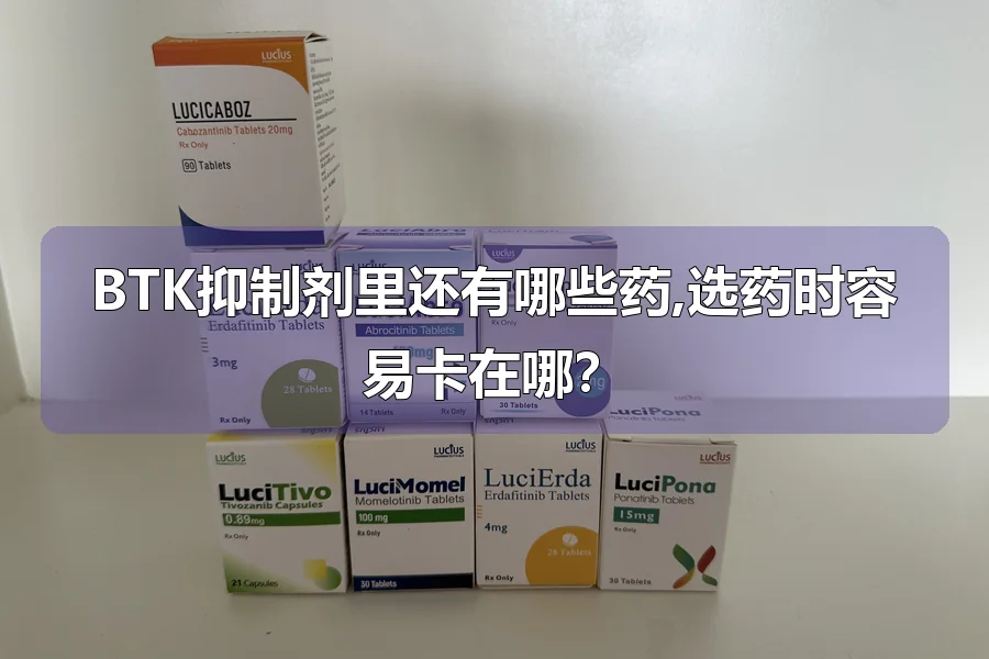 BTK抑制剂里还有哪些药,选药时容易卡在哪？
